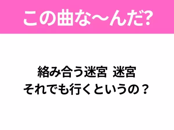 【ヒット曲クイズ】歌詞「絡み合う迷宮 迷宮 それでも行くというの？」で有名な曲は？大ヒットアニメの主題歌！