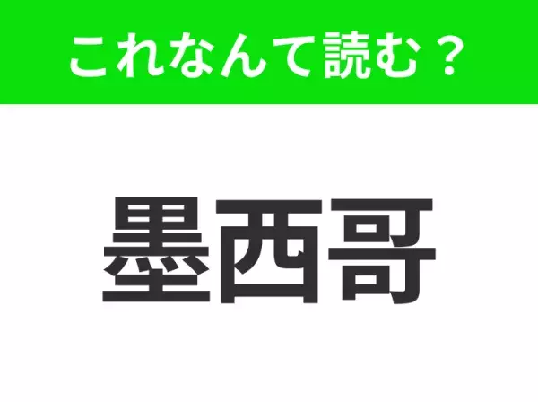 【国名クイズ】「墨西哥」はなんて読む？タコスやブリトーがおいしいあの国！