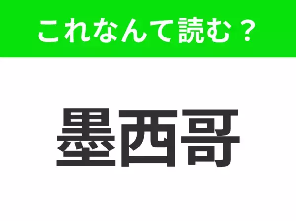 【国名クイズ】「墨西哥」はなんて読む？タコスやブリトーがおいしいあの国！