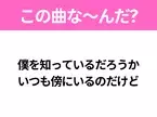 【ヒット曲クイズ】歌詞「僕を知っているだろうか いつも傍にいるのだけど」で有名な曲は？平成のヒットソング！