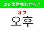 【韓国旅行に行く人は要チェック！】「오후（オフ）」の意味は？1日の後半を指す言葉！覚えておくと便利な韓国語3選