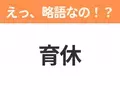 【略語クイズ】「育休」の正式名称は？意外と知らない身近な略語！