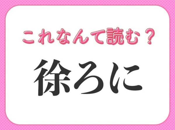 【徐ろに】はなんて読む？一度は聞いたことのある漢字！