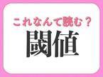 【閾値】はなんて読む？覚えておきたい常識漢字