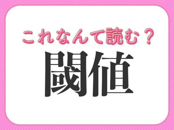 【閾値】はなんて読む？覚えておきたい常識漢字