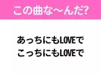 【ヒット曲クイズ】歌詞「あっちにもLOVEで こっちにもLOVEで」で有名な曲は？ポップなラブソング！