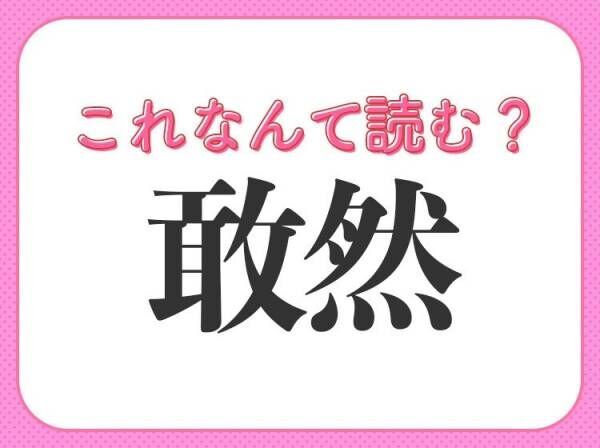 【敢然】はなんて読む？誰しも見たことがあるはずの常識漢字！