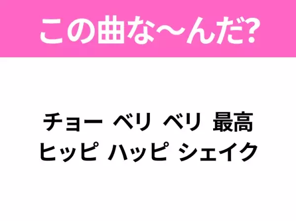 【ヒット曲クイズ】歌詞「チョー ベリ ベリ 最高 ヒッピ ハッピ シェイク」で有名な曲は？平成のヒットソング！