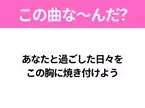 【ヒット曲クイズ】歌詞「あなたと過ごした日々を この胸に焼き付けよう」で有名な曲は？大ヒット映画の主題歌！