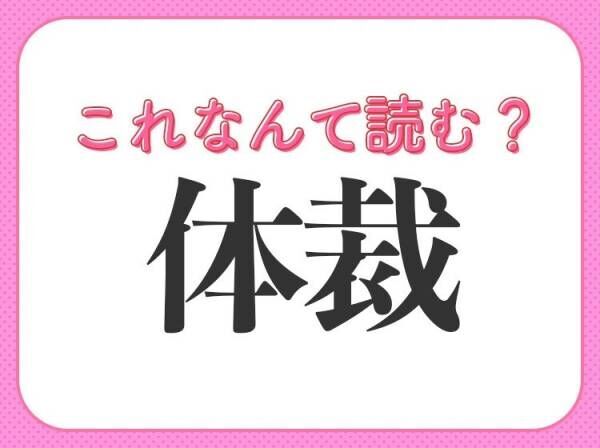 【体裁】はなんて読む？意外と読み間違えがちな常識漢字！