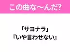 【ヒット曲クイズ】歌詞「サヨナラ」 『いや言わせない』で有名な曲は？平成のヒットソング！