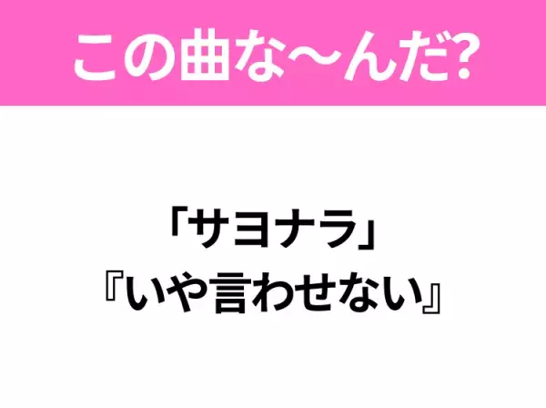 【ヒット曲クイズ】歌詞「サヨナラ」 『いや言わせない』で有名な曲は？平成のヒットソング！