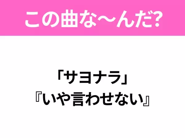 【ヒット曲クイズ】歌詞「サヨナラ」 『いや言わせない』で有名な曲は？平成のヒットソング！