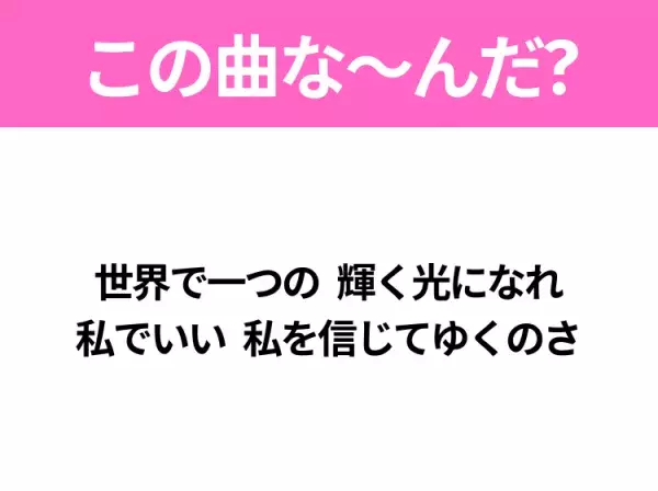 【ヒット曲クイズ】歌詞「世界で一つの 輝く光になれ 私でいい 私を信じてゆくのさ」で有名な曲は？大ヒットドラマの主題歌！