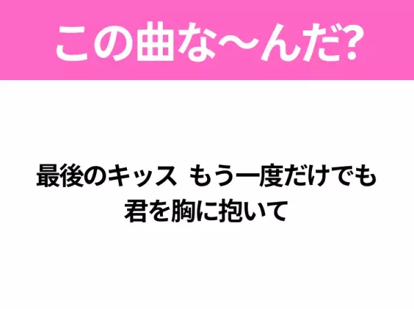 【ヒット曲クイズ】歌詞「最後のキッス もう一度だけでも 君を胸に抱いて」で有名な曲は？大ヒットドラマの主題歌！