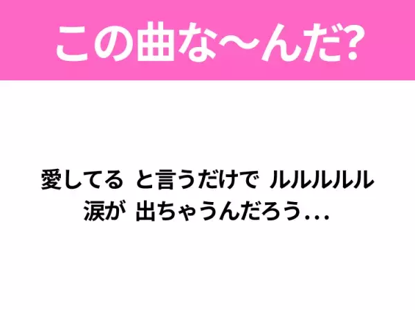 【ヒット曲クイズ】歌詞「愛してる と言うだけで ルルルルル 涙が 出ちゃうんだろう...」で有名な曲は？大ヒットドラマの主題歌！