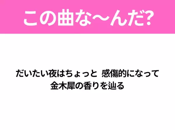 【ヒット曲クイズ】歌詞「だいたい夜はちょっと 感傷的になって 金木犀の香りを辿る」で有名な曲は？秋に聴きたいヒットソング！