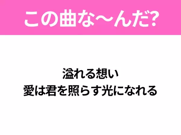 【ヒット曲クイズ】歌詞「溢れる想い 愛は君を照らす光になれる」で有名な曲は？大ヒットドラマの主題歌！