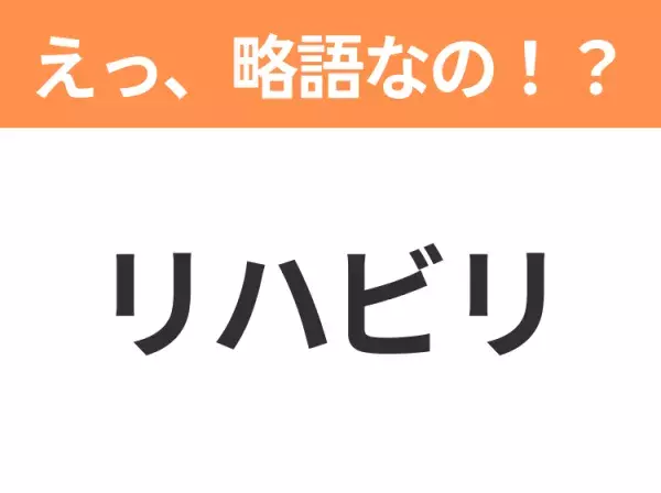 【略語クイズ】「リハビリ」の正式名称は？意外と知らない身近な略語！