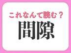 【間隙】はなんて読む？「すきま」ではありません！