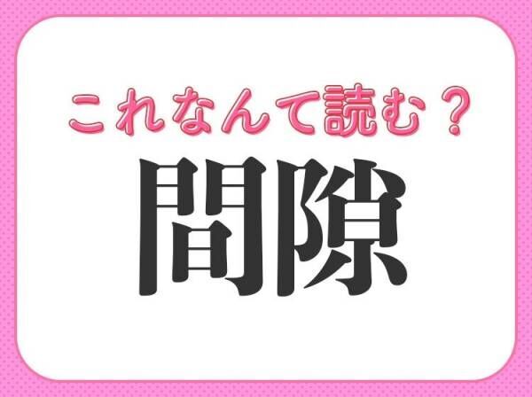 【間隙】はなんて読む？「すきま」ではありません！