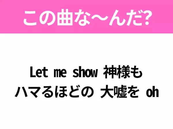 【ヒット曲クイズ】歌詞「Let me show 神様も ハマるほどの 大嘘を oh」で有名な曲は？大ヒットドラマの主題歌！