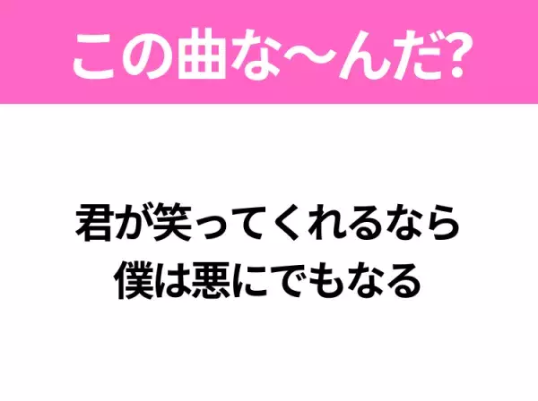 【ヒット曲クイズ】歌詞「君が笑ってくれるなら 僕は悪にでもなる」で有名な曲は？大ヒットドラマの主題歌！