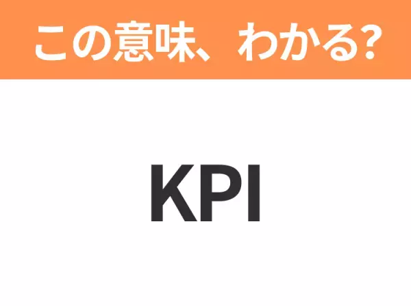 【ビジネス用語クイズ】「KPI」の意味は？社会人なら知っておきたい言葉！