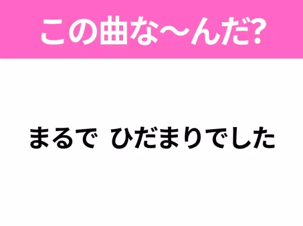 【ヒット曲クイズ】歌詞「まるで ひだまりでした」で有名な曲は？大ヒットドラマの主題歌！