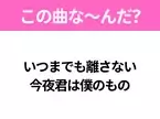 【ヒット曲クイズ】歌詞「いつまでも離さない 今夜君は僕のもの」で有名な曲は？大ヒットドラマの主題歌！