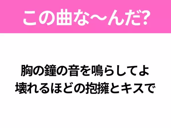 【ヒット曲クイズ】歌詞「胸の鐘の音を鳴らしてよ 壊れるほどの抱擁とキスで」で有名な曲は？あの月9ドラマの主題歌！