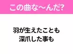 【ヒット曲クイズ】歌詞「羽が生えたことも 深爪した事も」で有名な曲は？あのドラマの主題歌！