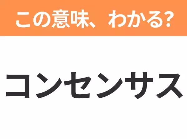 【ビジネス用語クイズ】「コンセンサス」の意味は？社会人なら知っておきたい言葉！