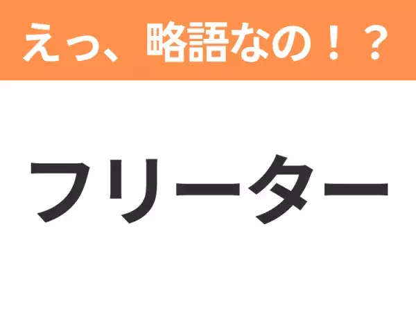 【略語クイズ】「フリーター」の正式名称は？意外と知らない身近な略語！