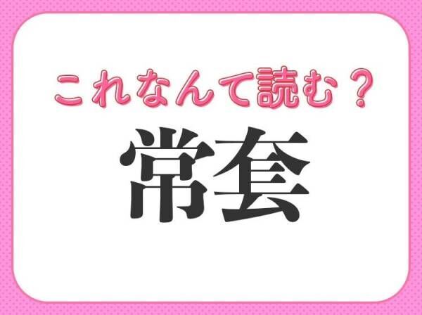 【常套】はなんて読む？実は聞いたことのある常識漢字！