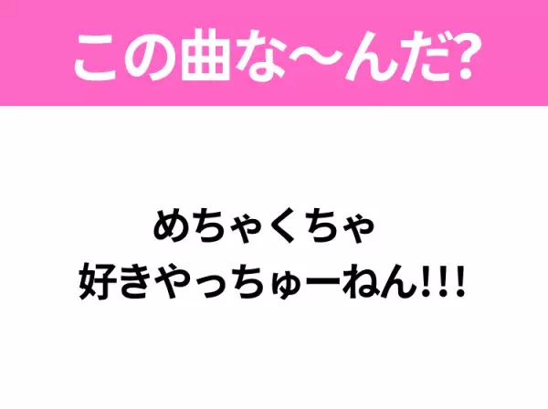 【ヒット曲クイズ】歌詞「めちゃくちゃ  好きやっちゅーねん!!!」で有名な曲は？あのドラマの主題歌！