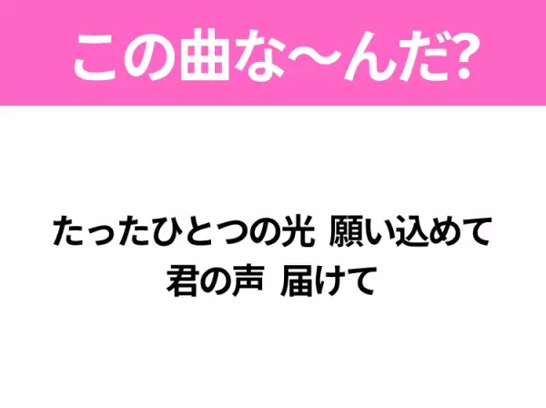 【ヒット曲クイズ】歌詞「たったひとつの光 願い込めて 君の声 届けて」で有名な曲は？あのドラマの主題歌！