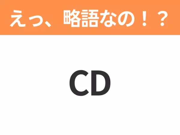 【略語クイズ】「CD」の正式名称は？意外と知らない身近な略語！