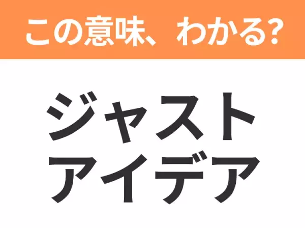 【ビジネス用語クイズ】「ジャストアイデア」の意味は？社会人なら知っておきたい言葉！