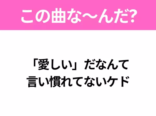 【ヒット曲クイズ】歌詞『「愛しい」だなんて 言い慣れてないケド』で有名な曲は？大ヒット番組の主題歌！