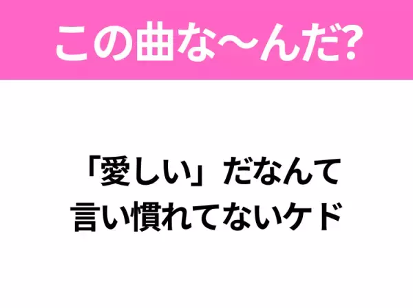 【ヒット曲クイズ】歌詞『「愛しい」だなんて 言い慣れてないケド』で有名な曲は？大ヒット番組の主題歌！