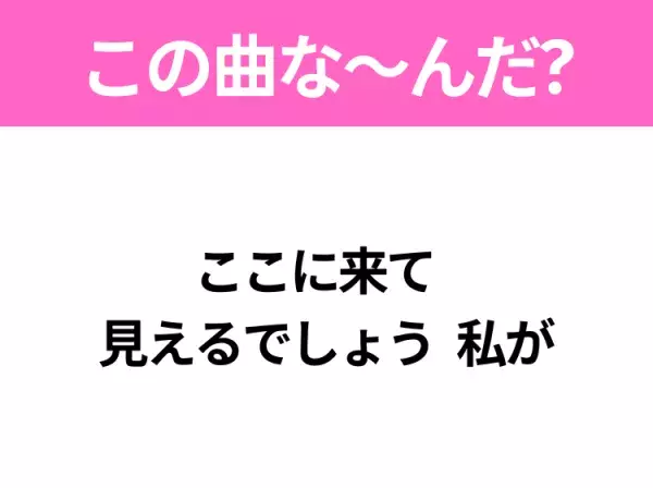 【ヒット曲クイズ】歌詞「ここに来て  見えるでしょう 私が」で有名な曲は？平成のヒットソング！