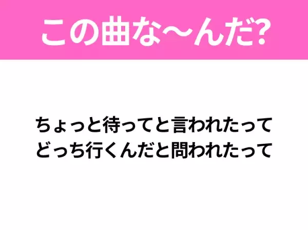 【ヒット曲クイズ】歌詞「ちょっと待ってと言われたって どっち行くんだと問われたって」で有名な曲は？大ヒット映画の主題歌！