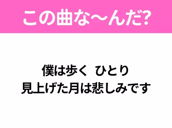 【ヒット曲クイズ】歌詞「僕は歩く ひとり 見上げた月は悲しみです」で有名な曲は？平成のヒットソング！