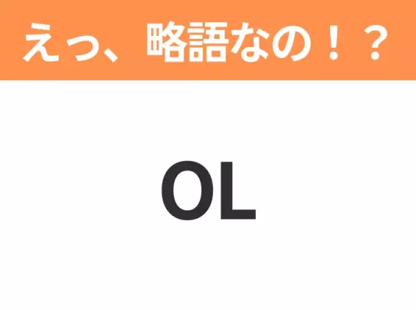 【略語クイズ】「OL」の正式名称は？意外と知らない身近な略語！