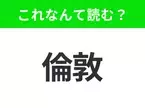 【国名クイズ】「倫敦」はなんて読む？ビックベンなどの観光地で知られるイギリスの首都！