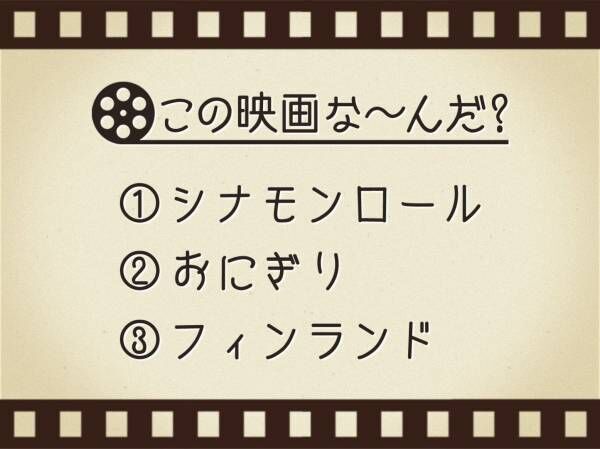 【3つのヒントで映画を当てろ！】「シナモンロール・おにぎり・フィンランド」連想する名作は何でしょう？