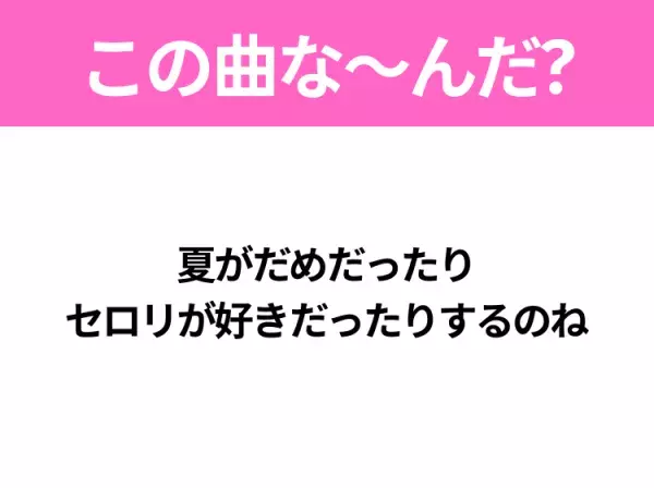 【ヒット曲クイズ】歌詞「夏がだめだったり セロリが好きだったりするのね」で有名な曲は？平成のヒットソング！