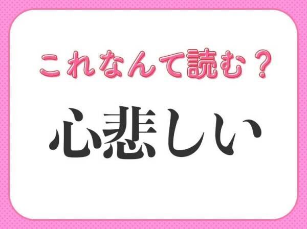 【心悲しい】はなんて読む？読めそうで読めない難読漢字！