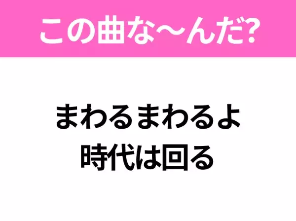 【ヒット曲クイズ】歌詞「まわるまわるよ 時代は回る」で有名な曲は？昭和のヒットソング！